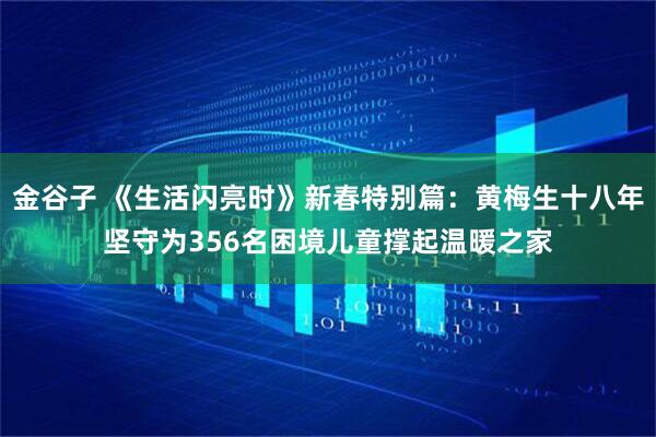 金谷子 《生活闪亮时》新春特别篇：黄梅生十八年坚守为356名困境儿童撑起温暖之家
