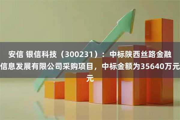 安信 银信科技（300231）：中标陕西丝路金融信息发展有限公司采购项目，中标金额为35640万元
