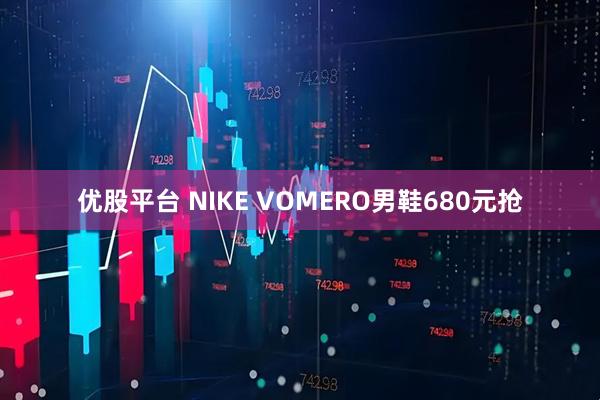优股平台 NIKE VOMERO男鞋680元抢