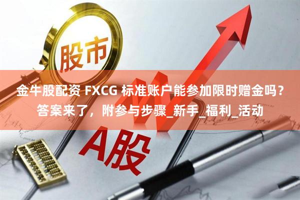 金牛股配资 FXCG 标准账户能参加限时赠金吗？答案来了，附参与步骤_新手_福利_活动