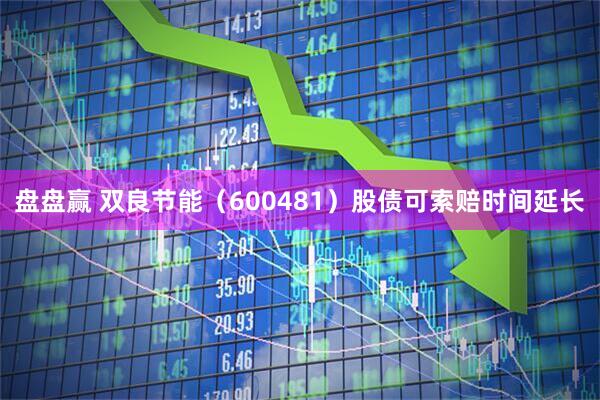 盘盘赢 双良节能（600481）股债可索赔时间延长