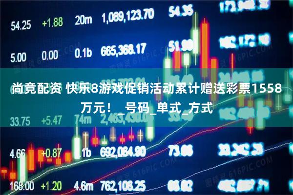 尚竞配资 快乐8游戏促销活动累计赠送彩票1558万元！_号码_单式_方式