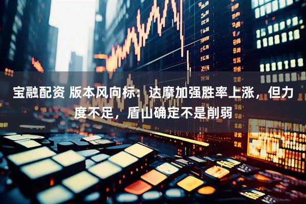 宝融配资 版本风向标：达摩加强胜率上涨，但力度不足，盾山确定不是削弱