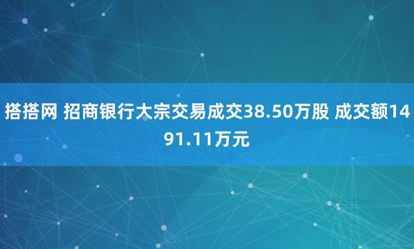 搭搭网 招商银行大宗交易成交38.50万股 成交额1491.11万元
