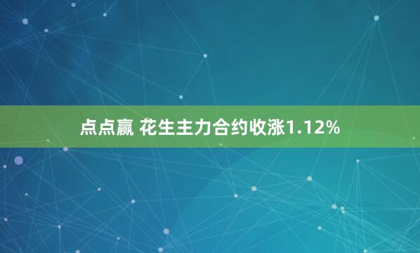 点点赢 花生主力合约收涨1.12%