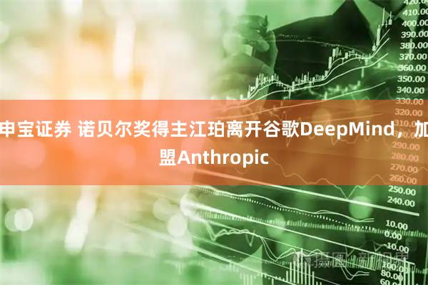 申宝证券 诺贝尔奖得主江珀离开谷歌DeepMind，加盟Anthropic