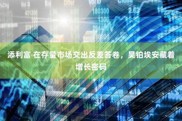 添利富 在存量市场交出反差答卷，昊铂埃安藏着增长密码