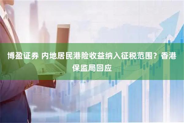 博盈证券 内地居民港险收益纳入征税范围？香港保监局回应