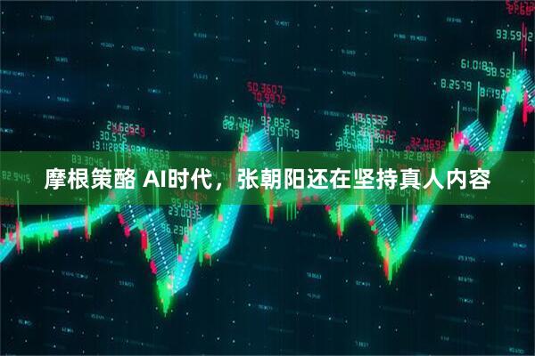 摩根策酪 AI时代，张朝阳还在坚持真人内容