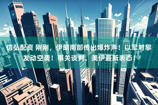 信弘配资 刚刚，伊朗南部传出爆炸声！以军对黎发动空袭！事关谈判，美伊最新表态！